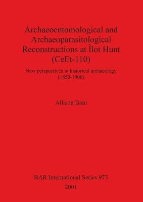 Archaeoentomological and Archaeoparasitological Reconstructions At Îlot Hunt (CeEt-110): New perspectives in historical archaeology (1850-1900) by Bain, Allison
