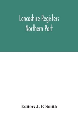 Lancashire registers: northern part by P. Smith, J.