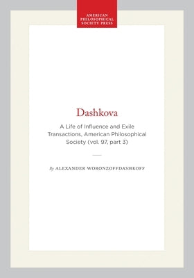 Dashkova: A Life of Influence and Exile Transactions, American Philosophical Society (Vol. 97, Part 3) by Woronzoffdashkoff, Alexander