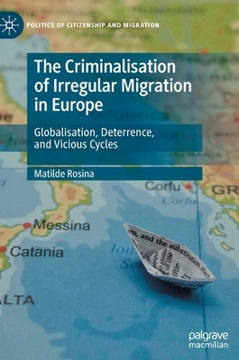 The Criminalisation of Irregular Migration in Europe: Globalisation, Deterrence, and Vicious Cycles by Rosina, Matilde