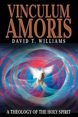 Vinculum Amoris: A Theology of the Holy Spirit by Williams, David T.