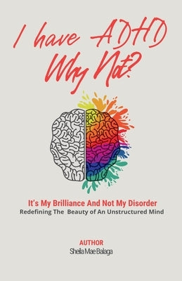 I Have ADHD, Why Not?: It's My Brilliance and Not My Disorder by Balaga, Sheila Mae