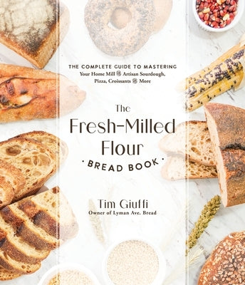 The Fresh-Milled Flour Bread Book: The Complete Guide to Mastering Your Home Mill for Artisan Sourdough, Pizza, Croissants and More by Giuffi, Tim