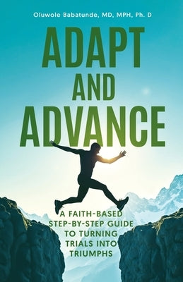 Adapt and Advance: A Faith-Based Step-by-Step Guide to Turning Trials into Triumphs by Babatunde, Oluwole