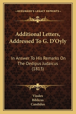 Additional Letters, Addressed To G. D'Oyly: In Answer To His Remarks On The Oedipus Judaicus (1813) by Vindex