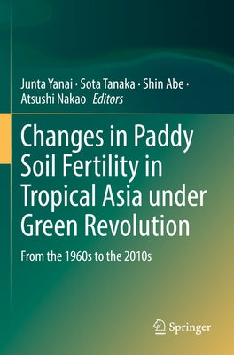 Changes in Paddy Soil Fertility in Tropical Asia Under Green Revolution: From the 1960s to the 2010s by Yanai, Junta