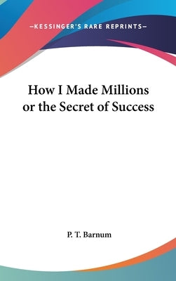 How I Made Millions or the Secret of Success by Barnum, P. T.
