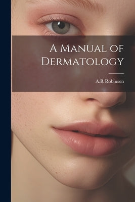 A Manual of Dermatology by Robinson, Ar