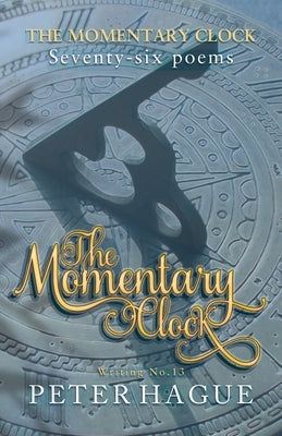 The Momentary Clock: Seventy-six poems by Hague, Peter