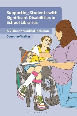 Supporting Students with Significant Disabilities in School Libraries: A Vision for Radical Inclusion by Walker, Courtney