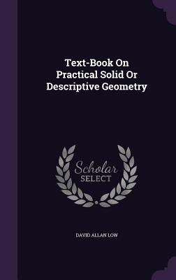 Text-Book On Practical Solid Or Descriptive Geometry by Low, David Allan