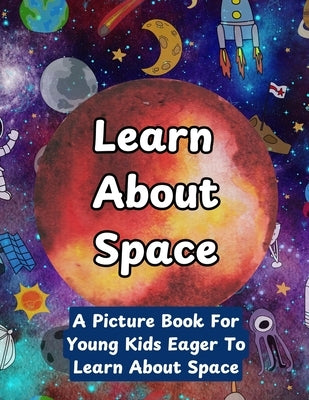 Learn About Space: A Picture Book For Young Kids Eager To Learn About Space by Board, The Learning
