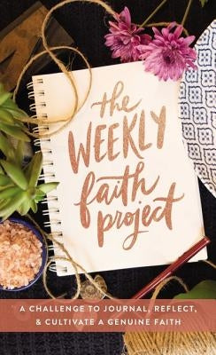The Weekly Faith Project: A Challenge to Journal, Reflect, and Cultivate a Genuine Faith by Zondervan