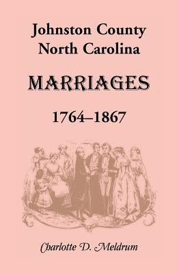 Johnston County, North Carolina Marriages, 1764-1867 by Meldrum, Charlotte D.