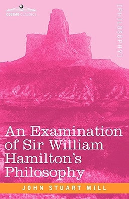 An Examination of Sir William Hamilton's Philosophy by Mill, John Stuart