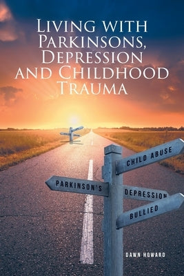 Living with Parkinsons, Depression and Childhood Trauma by Howard, Dawn