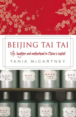 Beijing Tai Tai: Life, Laughter and Motherhood in China's Capital by McCartney, Tania
