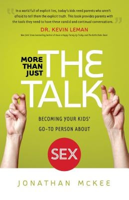 More Than Just the Talk: Becoming Your Kids' Go-To Person about Sex by McKee, Jonathan