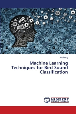 Machine Learning Techniques for Bird Sound Classification by Bang, Arti