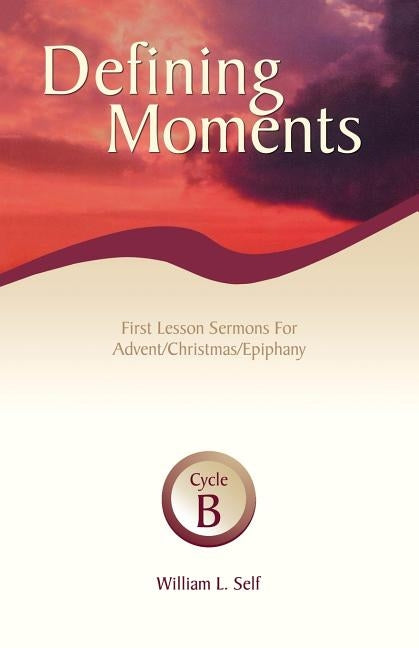 Defining Moments: First Lesson Sermons for Advent/Christmas/Epiphany, Cycle B by Self, William L.