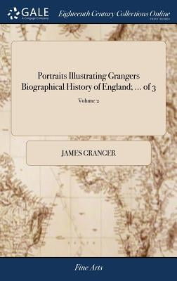 Portraits Illustrating Grangers Biographical History of England; ... of 3; Volume 2 by Granger, James