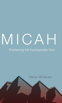 Micah: Proclaiming the Incomparable God by McGeown, Martyn