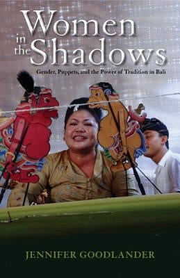 Women in the Shadows: Gender, Puppets, and the Power of Tradition in Bali by Goodlander, Jennifer