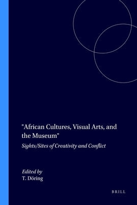 African Cultures, Visual Arts, and the Museum: Sights/Sites of Creativity and Conflict by Döring, Tobias
