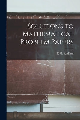 Solutions to Mathematical Problem Papers by M, Radford E.