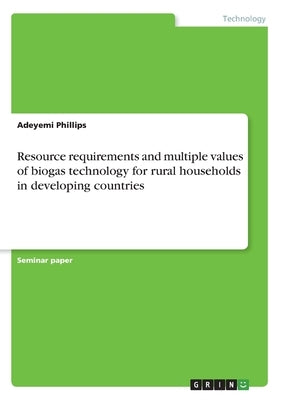 Resource requirements and multiple values of biogas technology for rural households in developing countries by Phillips, Adeyemi