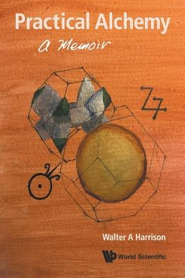 Practical Alchemy: A Memoir by Harrison, Walter A.