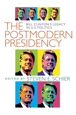 Postmodern Presidency: Bill Clinton's Legacy in U.S. Politics by Schier, Steven