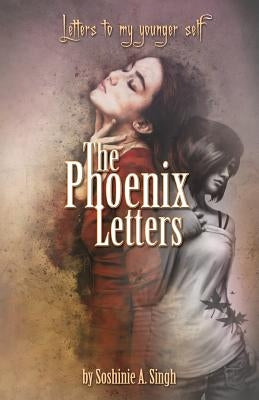 The Phoenix Letters: Letters to My Younger Self by Singh, Soshinie a.