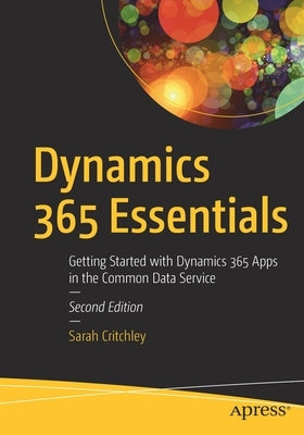 Dynamics 365 Essentials: Getting Started with Dynamics 365 Apps in the Common Data Service by Critchley, Sarah
