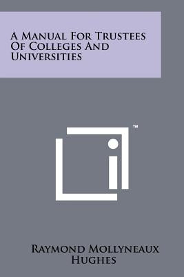 A Manual for Trustees of Colleges and Universities by Hughes, Raymond Mollyneaux