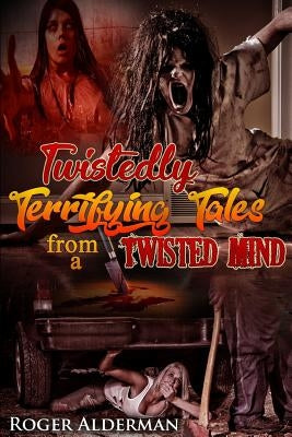 Twistedly Terrifying Tales from a Twisted Mind. by Alderman, Roger