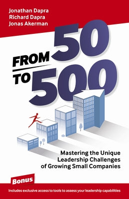 From 50 to 500: Mastering the Unique Leadership Challenges of Growing Small Companies by Dapra, Jonathan