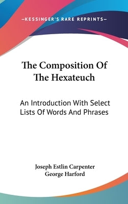 The Composition Of The Hexateuch: An Introduction With Select Lists Of Words And Phrases by Carpenter, Joseph Estlin