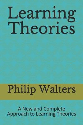 Learning Theories: A New and Complete Approach to Learning Theories by Walters, Philip