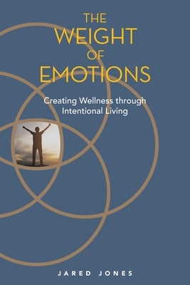 The Weight of Emotions: Creating Wellness Through Intentional Living by Jones, Jared