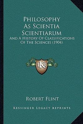 Philosophy As Scientia Scientiarum: And A History Of Classifications Of The Sciences (1904) by Flint, Robert