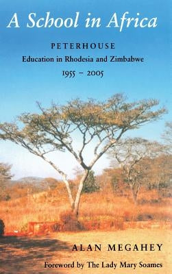 A School in Africa: Peterhouse. Education in Rhodesia and Zimbabwe1955-2005 by Megahey, A.
