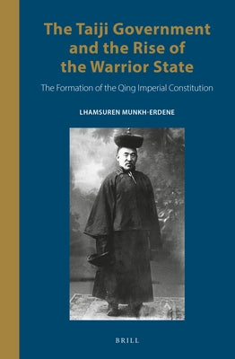 The Taiji Government and the Rise of the Warrior State: The Formation of the Qing Imperial Constitution by Munkh-Erdene, Lhamsuren