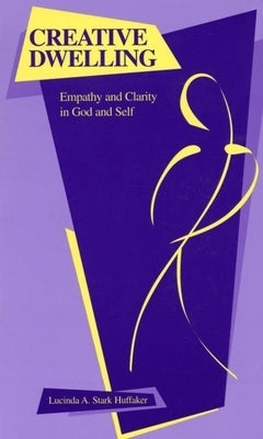 Creative Dwelling: Empathy and Clarity in God and Self by Huffaker, Lucinda A. Stark
