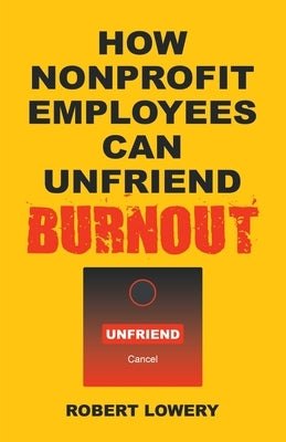 How Nonprofit Employees Can Unfriend Burnout by Lowery, Robert