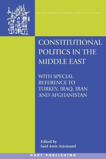 Constitutional Politics in the Middle East: With Special Reference to Turkey, Iraq, Iran and Afghanistan by Arjomand, Said Amir