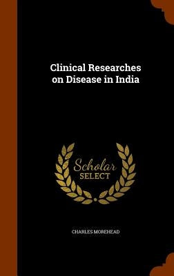 Clinical Researches on Disease in India by Morehead, Charles