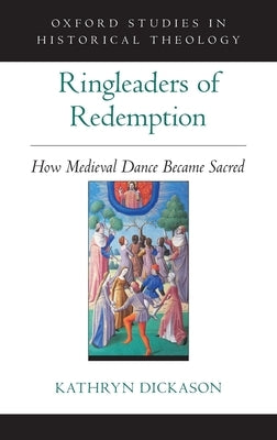 Ringleaders of Redemption: How Medieval Dance Became Sacred by Dickason, Kathryn
