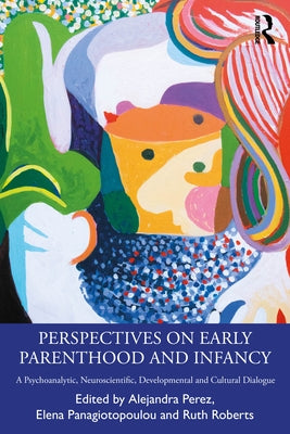 Perspectives on Early Parenthood and Infancy: A Psychoanalytic, Neuroscientific, Developmental and Cultural Dialogue by Perez, Alejandra