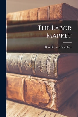The Labor Market by Lescohier, Don Divance